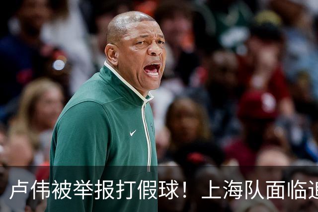卢伟被举报打假球！上海队面临追罚，张镇麟坑惨球队