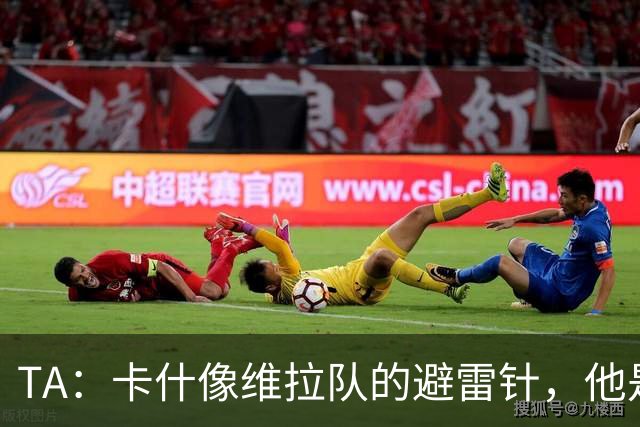 TA：卡什像维拉队的避雷针，他是该队过去一个赛季的最佳球员